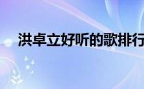 洪卓立好听的歌排行（洪卓立好听的歌）
