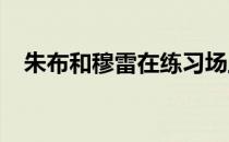 朱布和穆雷在练习场上度过了愉快的时光