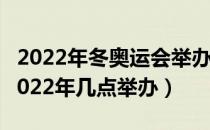 2022年冬奥运会举办时间地点（冬奥运会是2022年几点举办）