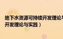 地下水资源可持续开发理论与实践（关于地下水资源可持续开发理论与实践）