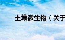 土壤微生物（关于土壤微生物简介）