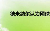 德米纳尔认为网球赛事不应扎堆恢复