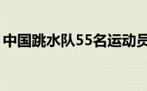 中国跳水队55名运动员将参与8个项目的角逐