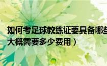 如何考足球教练证要具备哪些条件（如何考取足球教练证书 大概需要多少费用）