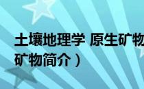 土壤地理学 原生矿物（关于土壤地理学 原生矿物简介）