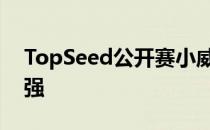 TopSeed公开赛小威转姐姐大威涉险晋级八强