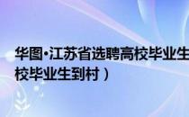 华图·江苏省选聘高校毕业生到村（关于华图·江苏省选聘高校毕业生到村）