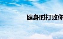 健身时打败你的两把钥匙！