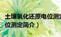 土壤氧化还原电位测定（关于土壤氧化还原电位测定简介）