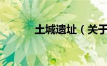 土城遗址（关于土城遗址简介）