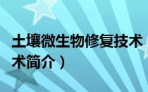 土壤微生物修复技术（关于土壤微生物修复技术简介）