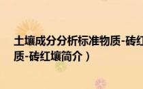土壤成分分析标准物质-砖红壤（关于土壤成分分析标准物质-砖红壤简介）