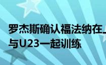 罗杰斯确认福法纳在上周缺席训练课之后正在与U23一起训练