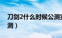 刀剑2什么时候公测完结（刀剑2什么时候公测）