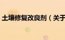 土壤修复改良剂（关于土壤修复改良剂简介）