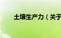 土壤生产力（关于土壤生产力简介）