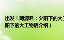 出发！阿源君：夕阳下的大工物语（关于出发！阿源君：夕阳下的大工物语介绍）
