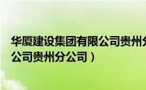 华厦建设集团有限公司贵州分公司（关于华厦建设集团有限公司贵州分公司）