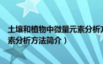 土壤和植物中微量元素分析方法（关于土壤和植物中微量元素分析方法简介）
