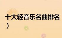 十大轻音乐名曲排名（经典轻音乐名曲有哪些）