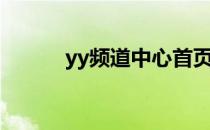 yy频道中心首页（yy频道中心）