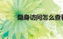 隐身访问怎么查看（隐身查看器）