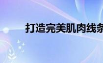 打造完美肌肉线条——体脂是关键