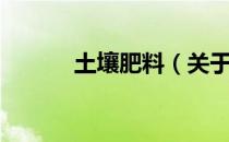 土壤肥料（关于土壤肥料简介）