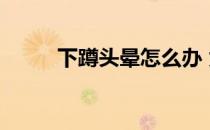 下蹲头晕怎么办 为什么下蹲头晕 