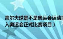 高尔夫球是不是奥运会运动项目（高尔夫球为什么没有被列入奥运会正式比赛项目）