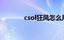 csol狂风怎么用（csol狂风）