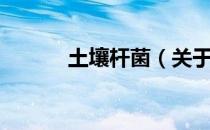 土壤杆菌（关于土壤杆菌简介）
