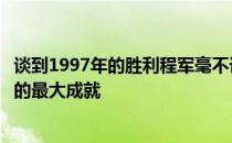 谈到1997年的胜利程军毫不讳言那是高尔夫竞技生涯之中他的最大成就