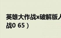英雄大作战x破解版人物全部解锁（英雄大作战0 65）