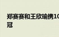 郑赛赛和王欣瑜携10连胜冲搭档以来的第三冠
