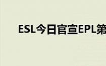 ESL今日官宣EPL第11赛季的分组情况