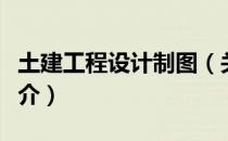 土建工程设计制图（关于土建工程设计制图简介）