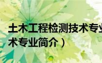 土木工程检测技术专业（关于土木工程检测技术专业简介）