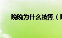 晚晚为什么被黑（晚晚黑历史是什么）