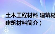 土木工程材料 建筑材料（关于土木工程材料 建筑材料简介）