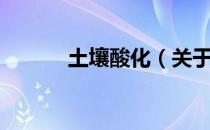 土壤酸化（关于土壤酸化简介）