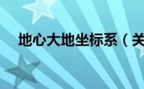 地心大地坐标系（关于地心大地坐标系）