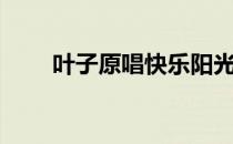 叶子原唱快乐阳光歌曲（叶子原唱）
