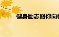 健身励志图你向往的目标在这里！