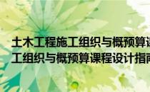 土木工程施工组织与概预算课程设计指南（关于土木工程施工组织与概预算课程设计指南简介）