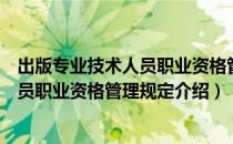 出版专业技术人员职业资格管理规定（关于出版专业技术人员职业资格管理规定介绍）