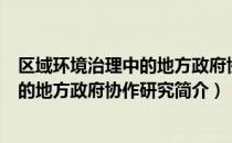 区域环境治理中的地方政府协作研究（关于区域环境治理中的地方政府协作研究简介）