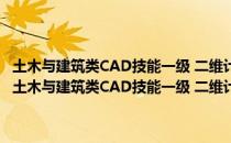 土木与建筑类CAD技能一级 二维计算机绘图AutoCAD培训教程（关于土木与建筑类CAD技能一级 二维计算机绘图AutoCAD培训教程简介）