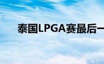 泰国LPGA赛最后一轮上演了逆转好戏