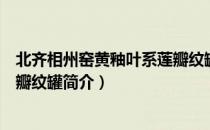 北齐相州窑黄釉叶系莲瓣纹罐（关于北齐相州窑黄釉叶系莲瓣纹罐简介）